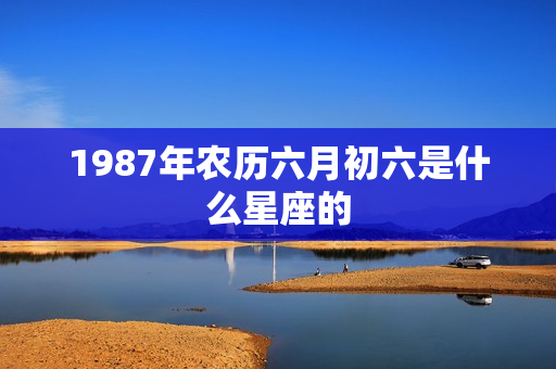 1987年农历六月初六是什么星座的