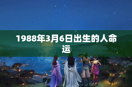 1988年3月6日出生的人命运