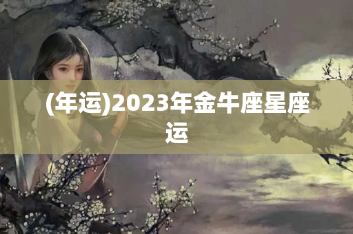 (年运)2023年金牛座星座运