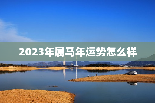 2023年属马年运势怎么样