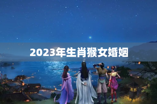 2023年生肖猴女婚姻