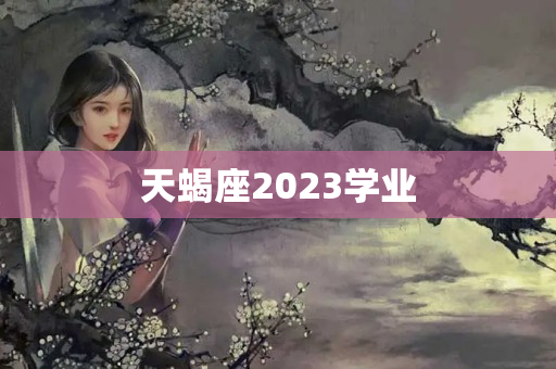 天蝎座2023学业