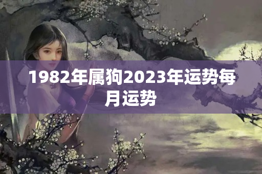 1982年属狗2023年运势每月运势