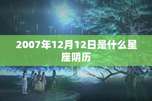 2007年12月12日是什么星座阴历