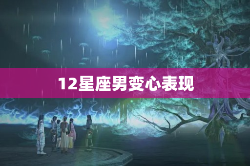 12星座男变心表现