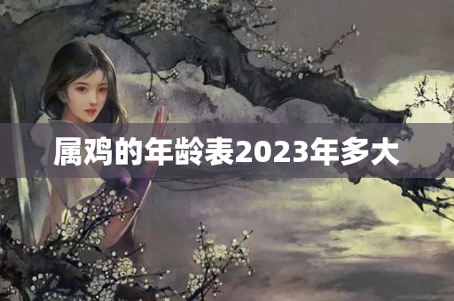 属鸡的年龄表2023年多大