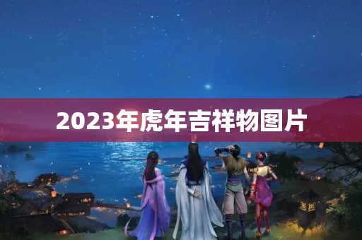 2023年虎年吉祥物图片