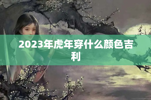 2023年虎年穿什么颜色吉利