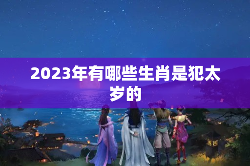 2023年有哪些生肖是犯太岁的