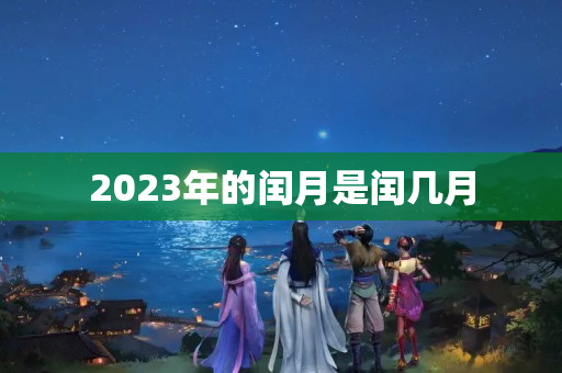 2023年的闰月是闰几月