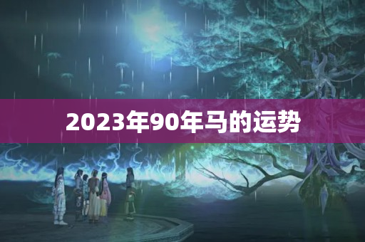 2023年90年马的运势