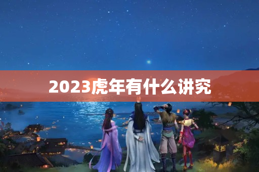 2023虎年有什么讲究