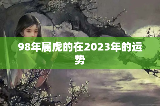 98年属虎的在2023年的运势