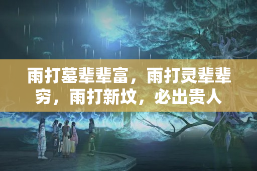 雨打墓辈辈富，雨打灵辈辈穷，雨打新坟，必出贵人