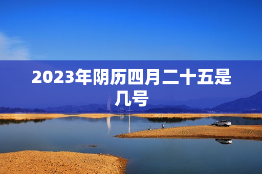 2023年阴历四月二十五是几号