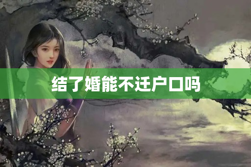 结了婚能不迁户口吗