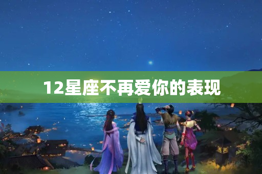 12星座不再爱你的表现