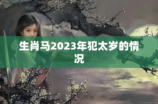 生肖马2023年犯太岁的情况