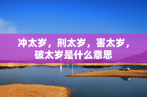 冲太岁，刑太岁，害太岁，破太岁是什么意思