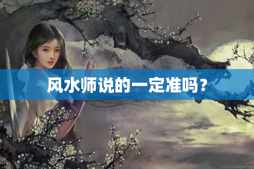 风水师说的一定准吗？