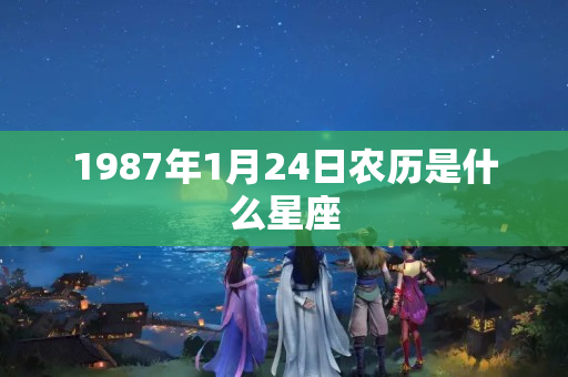 1987年1月24日农历是什么星座