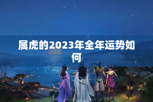 属虎的2023年全年运势如何