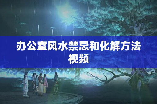 办公室风水禁忌和化解方法视频