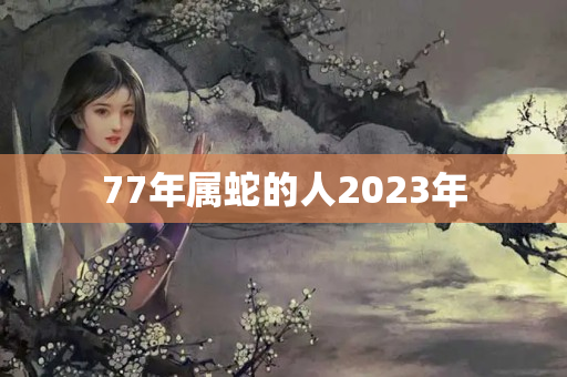 77年属蛇的人2023年