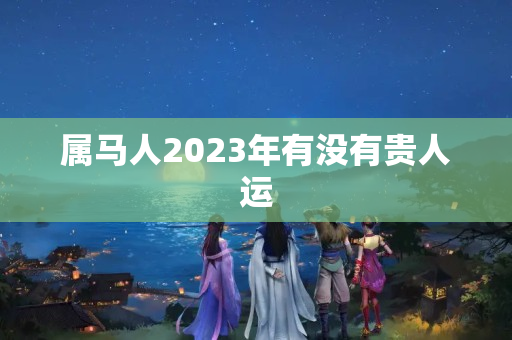 属马人2023年有没有贵人运