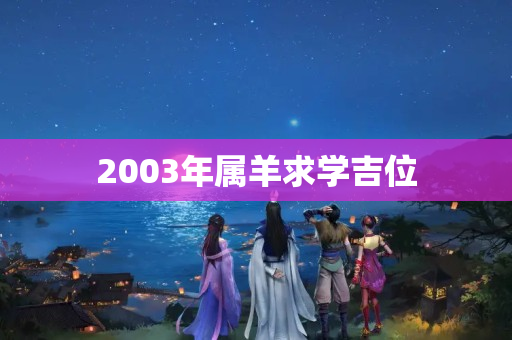 2003年属羊求学吉位