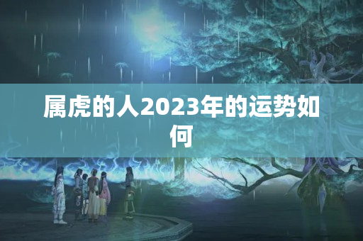 属虎的人2023年的运势如何