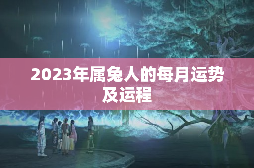 2023年属兔人的每月运势及运程