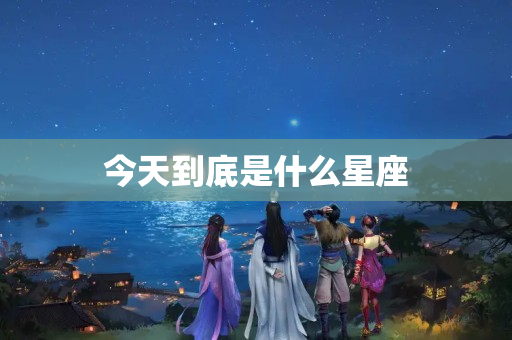 今天到底是什么星座