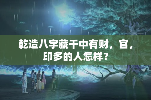 乾造八字藏干中有财，官，印多的人怎样？