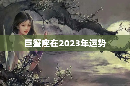 巨蟹座在2023年运势