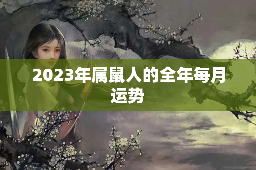 2023年属鼠人的全年每月运势