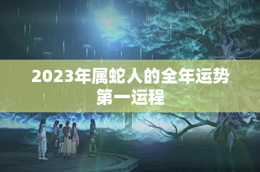 2023年属蛇人的全年运势第一运程