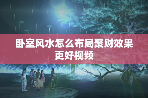 卧室风水怎么布局聚财效果更好视频