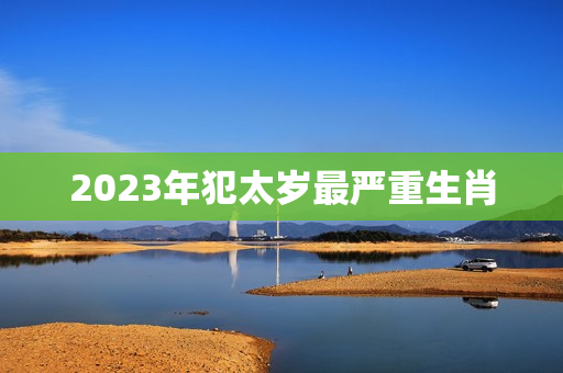 2023年犯太岁最严重生肖