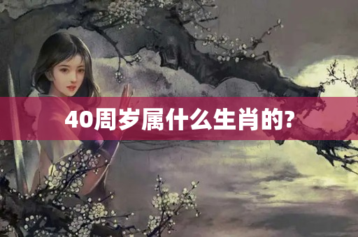 40周岁属什么生肖的?