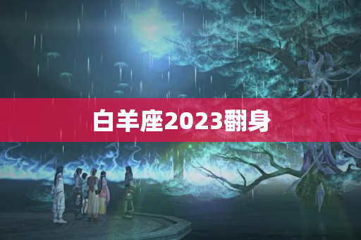 白羊座2023翻身