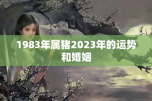 1983年属猪2023年的运势和婚姻