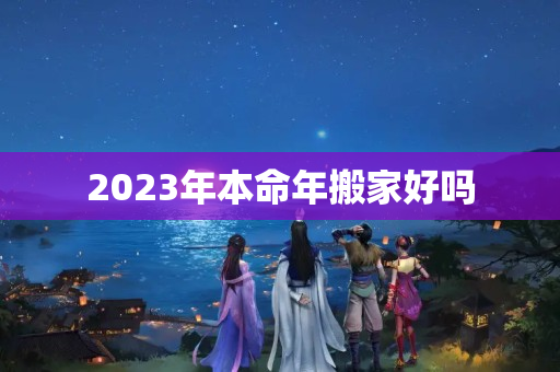 2023年本命年搬家好吗