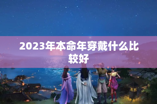 2023年本命年穿戴什么比较好