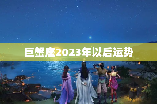 巨蟹座2023年以后运势