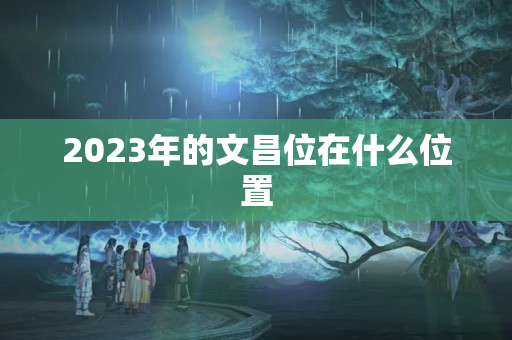 2023年的文昌位在什么位置