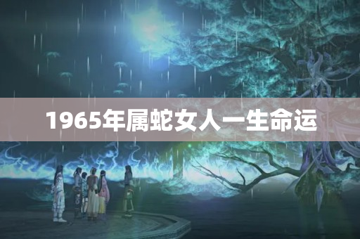 1965年属蛇女人一生命运