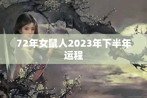 72年女鼠人2023年下半年运程