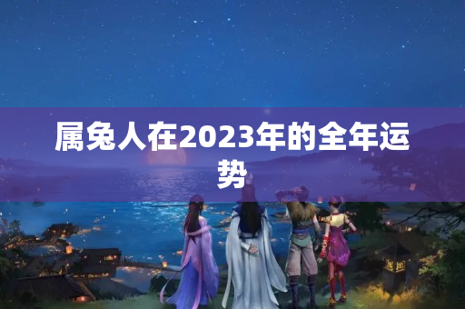 属兔人在2023年的全年运势