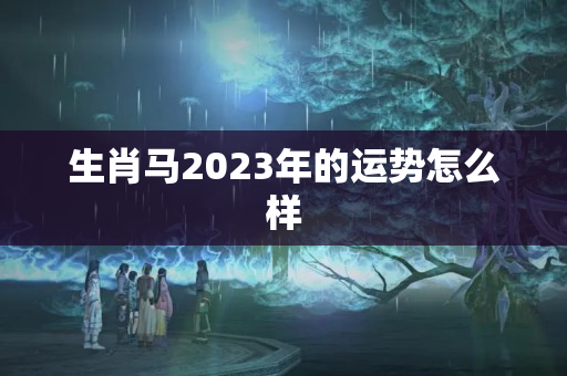 生肖马2023年的运势怎么样